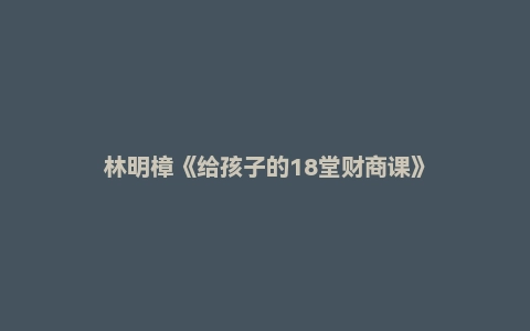林明樟《给孩子的18堂财商课》