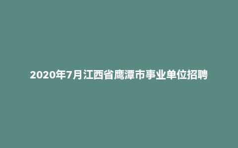 2020年7月江西省鹰潭市事业单位招聘考试《申论》真题