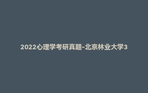 2022心理学考研真题-北京林业大学347