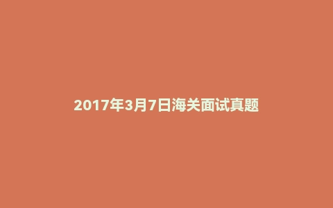 2017年3月7日海关面试真题
