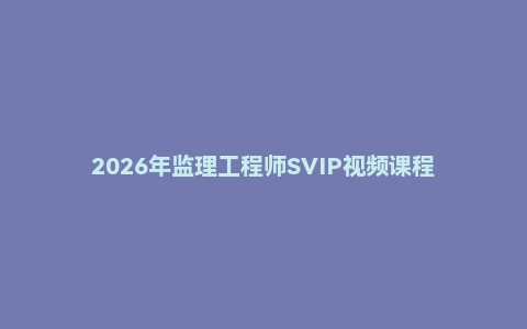 2026年监理工程师SVIP视频课程