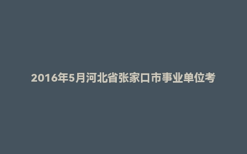 2016年5月河北省张家口市事业单位考试《公共基础知识》真题