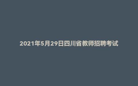 2021年5月29日四川省教师招聘考试《教育公共基础》题