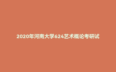 2020年河南大学624艺术概论考研试题