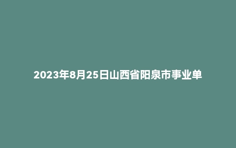 2023年8月25日山西省阳泉市事业单位面试题（市直）