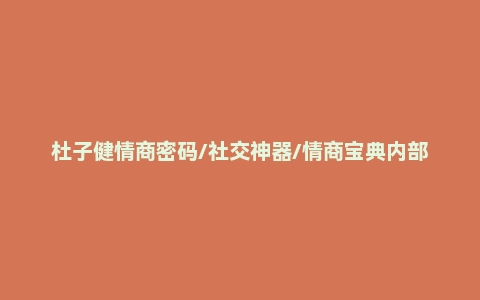 杜子健情商密码/社交神器/情商宝典内部学习版