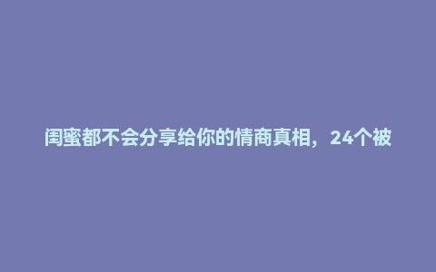 闺蜜都不会分享给你的情商真相,24个被隐藏的情商心法