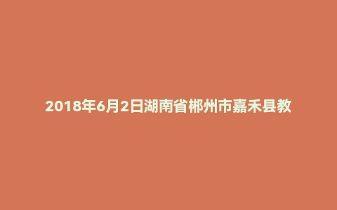 2018年6月2日湖南省郴州市嘉禾县教师招聘考试《教育基础知识》题