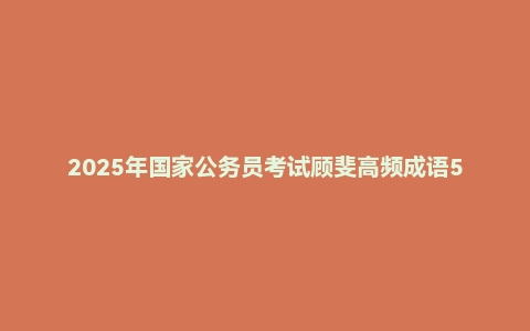 2025年国家公务员考试顾斐高频成语500词