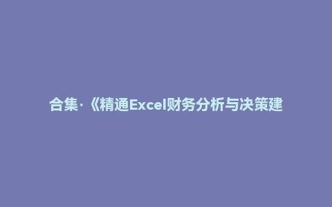 合集·《精通Excel财务分析与决策建模》（全）