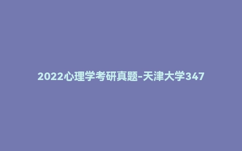 2022心理学考研真题-天津大学347