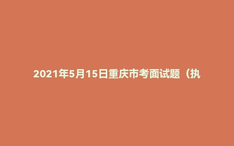 2021年5月15日重庆市考面试题(执法岗)