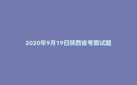 2020年9月19日陕西省考面试题