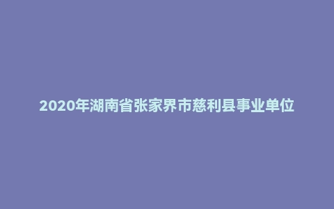2020年湖南省张家界市慈利县事业单位考试《公共基础知识》试题(精选)