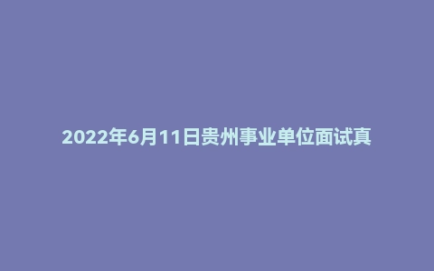 2022年6月11日贵州事业单位面试真题（六盘水市-水城区-综合岗）