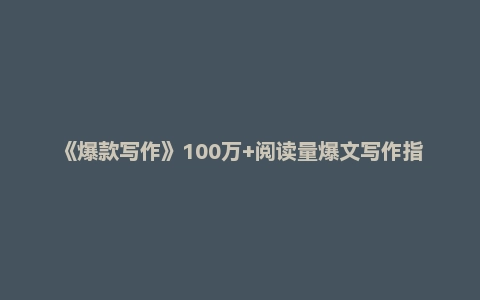 《爆款写作》100万+阅读量爆文写作指南