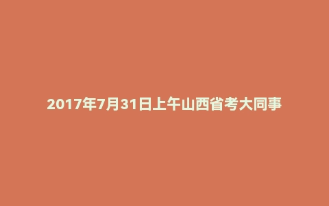 2017年7月31日上午山西省考大同事业单位面试真题