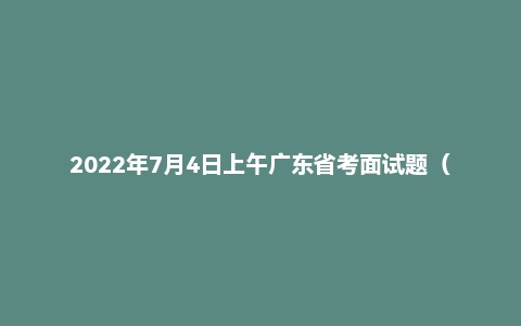 2022年7月4日上午广东省考面试题(无领导)