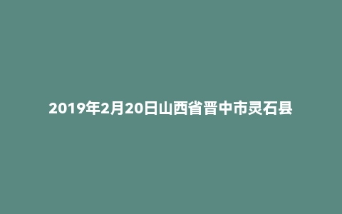 2019年2月20日山西省晋中市灵石县事业单位考试《公共基础知识》试题