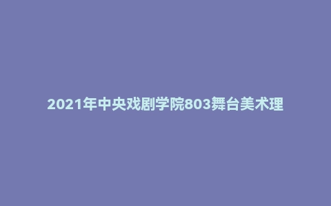 2021年中央戏剧学院803舞台美术理论考研试题