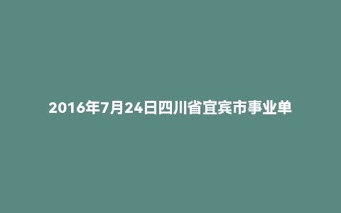 2016年7月24日四川省宜宾市事业单位面试真题