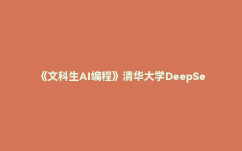 《文科生AI编程》清华大学DeepSeek教程第八弹（图文）