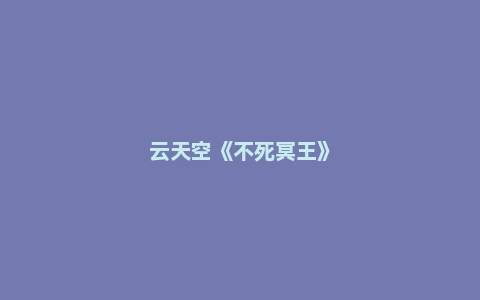 云天空《不死冥王》