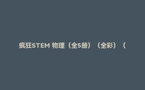 疯狂STEM 物理(全5册)(全彩)(5大领域,88个话题,1000多个知识点)