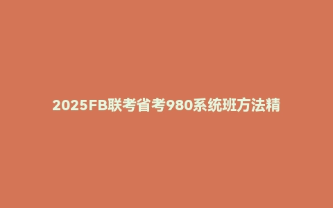 2025FB联考省考980系统班方法精讲梳理课