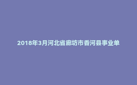 2018年3月河北省廊坊市香河县事业单位考试《公共基础知识》题