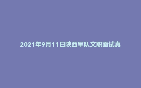2021年9月11日陕西军队文职面试真题(海军装备部-中医岗)