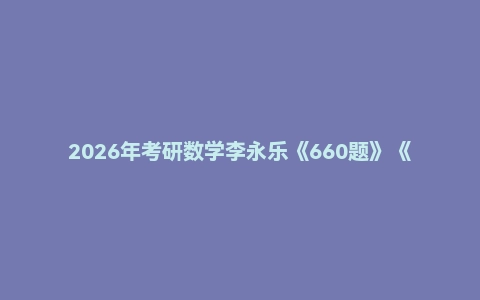 2026年考研数学李永乐《660题》《复习全书 基础篇》《线性代数辅导讲义》