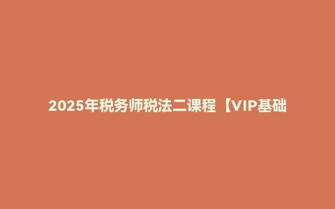 2025年税务师税法二课程【VIP基础同步班】