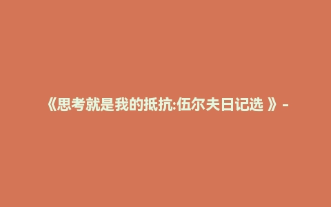 《思考就是我的抵抗:伍尔夫日记选 》-弗吉尼
