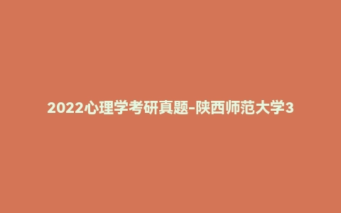 2022心理学考研真题-陕西师范大学347