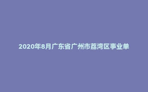 2020年8月广东省广州市荔湾区事业单位招聘考试《基本能力》(主观题)
