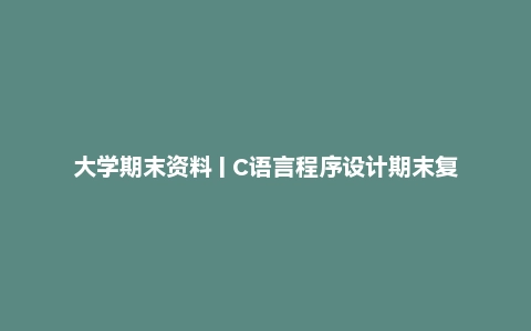 大学期末资料 | C语言程序设计期末复习资料pdf