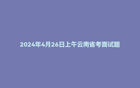 2024年4月26日上午云南省考面试题