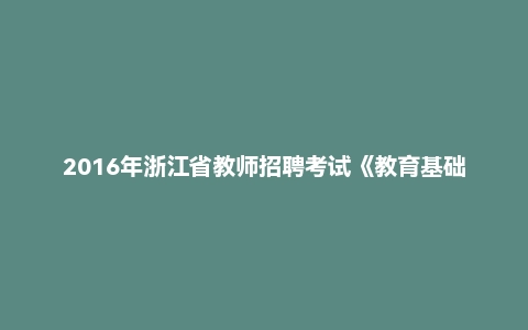 2016年浙江省教师招聘考试《教育基础知识·中学》真题