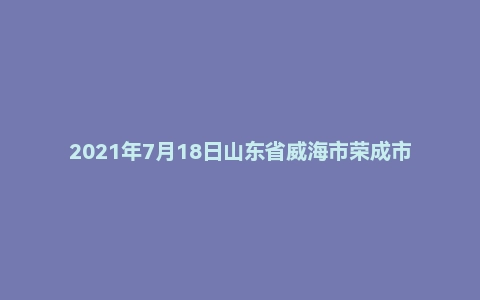 2021年7月18日山东省威海市荣成市事业单位面试题