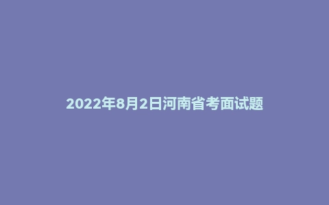 2022年8月2日河南省考面试题