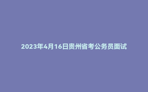 2023年4月16日贵州省考公务员面试题(B卷)