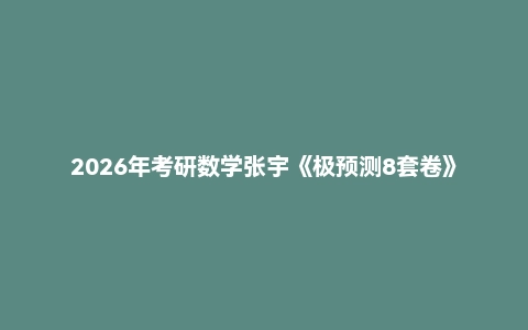 2026年考研数学张宇《极预测8套卷》《强化36讲》《基础30讲》《通关优题库》
