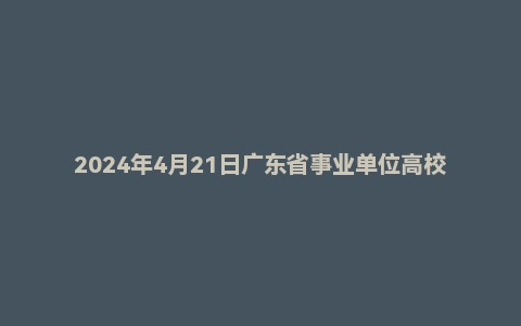 2024年4月21日广东省事业单位高校毕业生招聘考试《基本能力测试》