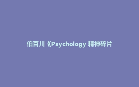 伯百川《Psychology 精神碎片》