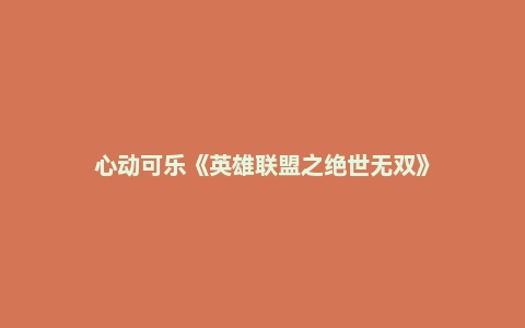 心动可乐《英雄联盟之绝世无双》