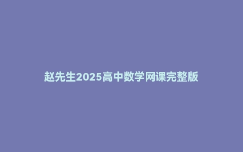 赵先生2025高中数学网课完整版