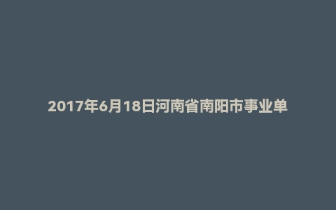 2017年6月18日河南省南阳市事业单位面试真题