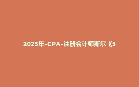 2025年-CPA-注册会计师斯尔《5年真题·3套模拟》