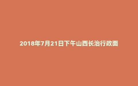 2018年7月21日下午山西长治行政面试真题